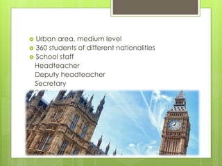  Urban area, medium level
 360 students of different nationalities
 School staff
Headteacher
Deputy headteacher
Secretary
Pedagogue
…
 