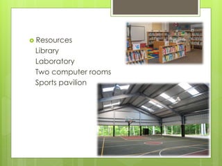  Resources
Library
Laboratory
Two computer rooms
Sports pavilion
 