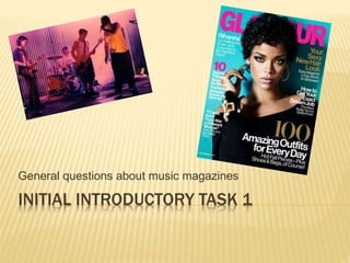 General questions about music magazines 
INITIAL INTRODUCTORY TASK 1 
 