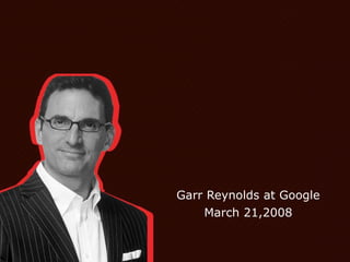 Garr Reynolds at Google
March 21,2008
 