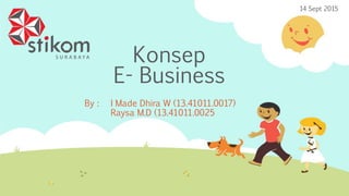 Konsep
E- Business
By : I Made Dhira W (13.41011.0017)
Raysa M.D (13.41011.0025
14 Sept 2015
 