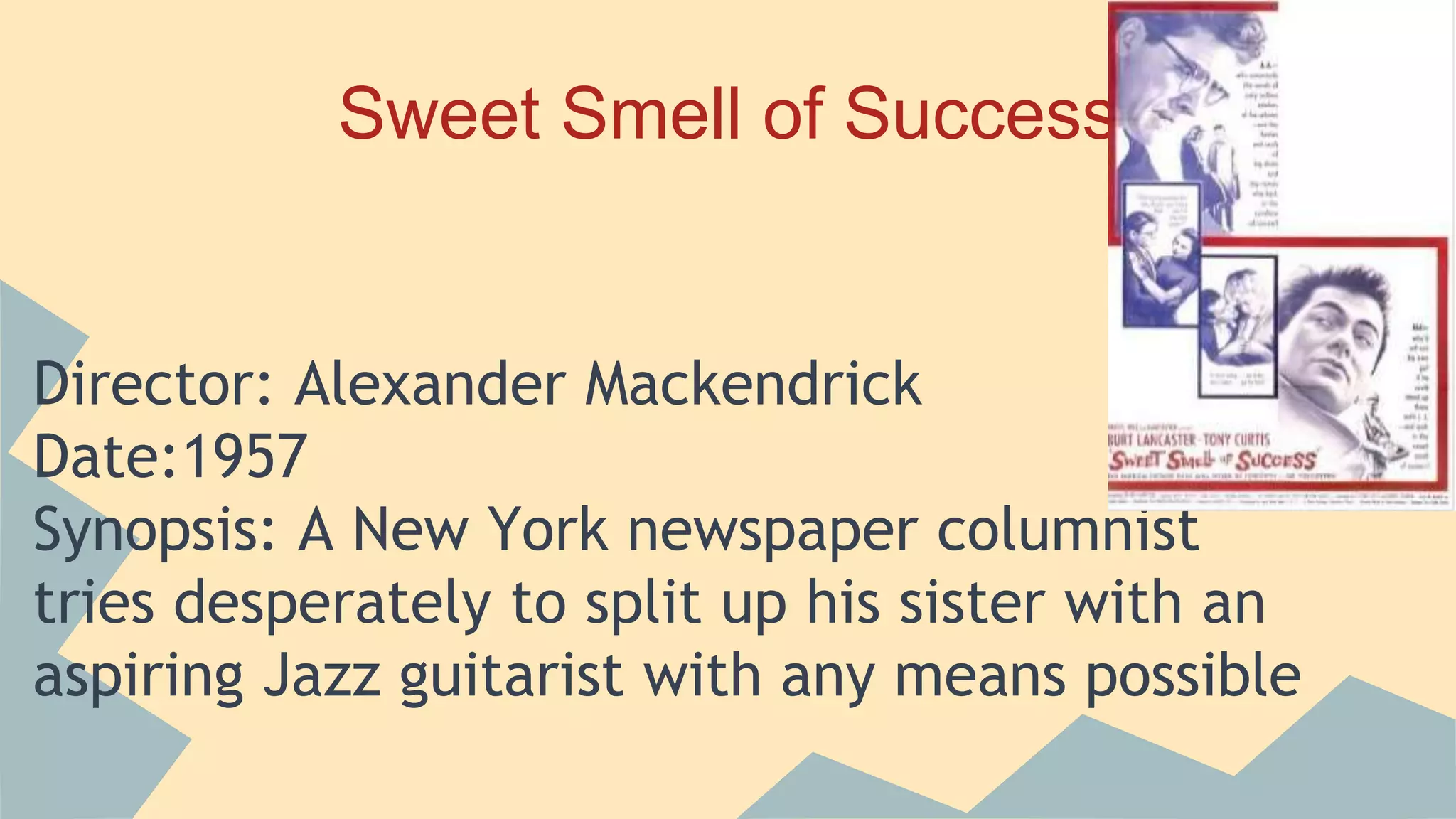 Sweet Smell of Success
Director: Alexander Mackendrick
Date:1957
Synopsis: A New York newspaper columnist
tries desperately to split up his sister with an
aspiring Jazz guitarist with any means possible
 