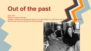 Out of the past
Date: 1947
Director: Jacques Tourneur
Synopsis: A private eye escapes his past to run a gas station in a small town, but his past catches up with him.
Now he must return to the big city world of danger.
 