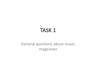TASK 1
General questions about music
magazines
 