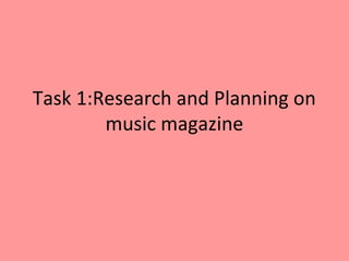 Task 1:Research and Planning on
music magazine
 