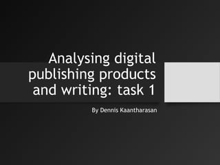 Analysing digital
publishing products
and writing: task 1
By Dennis Kaantharasan
 