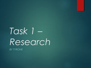Task 1 –
Research
BY TYRONE
 