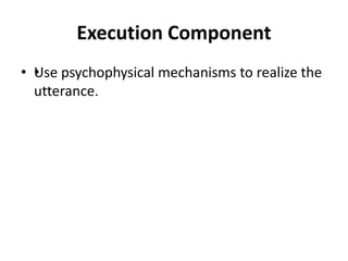 Execution Component
• •Use psychophysical mechanisms to realize the
utterance.
 