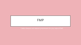 FMP
Collect theories and relevant practitioners for your style of FMP
 