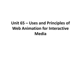 Unit 65 – Uses and Principles of
Web Animation for Interactive
            Media
 