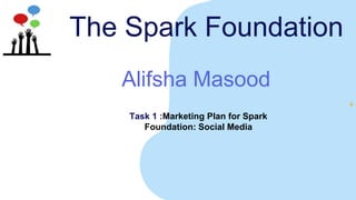 The Spark Foundation
Alifsha Masood
Task 1 :Marketing Plan for Spark
Foundation: Social Media
 