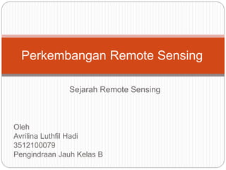 Perkembangan Remote Sensing 
Sejarah Remote Sensing 
Oleh 
Avrilina Luthfil Hadi 
3512100079 
Pengindraan Jauh Kelas B 
 
