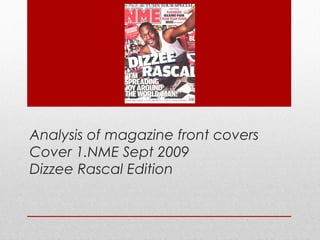 Analysis of magazine front covers
Cover 1.NME Sept 2009
Dizzee Rascal Edition
 