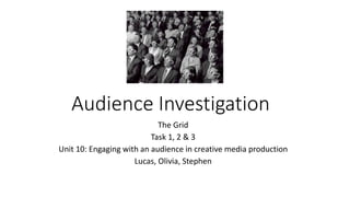 Audience Investigation
The Grid
Task 1, 2 & 3
Unit 10: Engaging with an audience in creative media production
Lucas, Olivia, Stephen
 