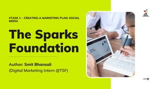 The Sparks
Foundation
Author: Smit Bhansali
(Digital Marketing Intern @TSF)
#TASK 1  - CREATING A MARKETING PLAN: SOCIAL
MEDIA
 