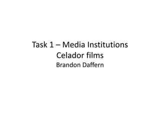Task 1 – Media Institutions
Celador films
Brandon Daffern
 