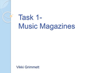 Task 1-
Music Magazines
Vikki Grimmett
 