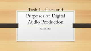 Task 1 - Uses and
Purposes of Digital
Audio Production
By Jordan Lyn
 