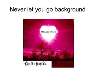 Never let you go background
 