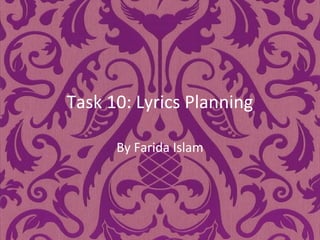 Task 10: Lyrics Planning
By Farida Islam
 