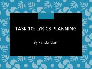 TASK 10: LYRICS PLANNING
By Farida Islam

 