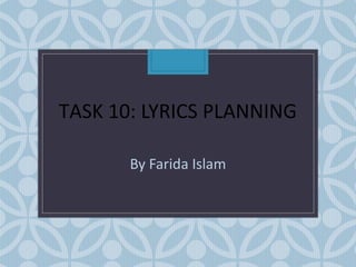 TASK 10: LYRICS PLANNING
By Farida Islam

 