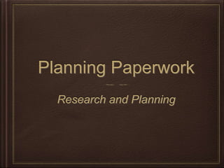 Planning Paperwork
Research and Planning
 