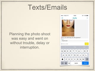 Texts/Emails
Planning the photo shoot
was easy and went on
without trouble, delay or
interruption.
 