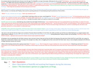 For someone who has lived with press intrusion since the age of 11, Radcliffe is an open interviewee. What was he into as a kid? “The Simpsons… but I was also obsessed with Yes,
Minister.” The 1980s sitcom that was made before you were born? “Yes!” He puts his hands on the arms of his chair, as he does whenever he’s about to launch into a subject that really
excites him. “I used to watch that every night before I went to bed when I was about 15. I still think it’s one of the best British sitcoms ever… And one of my favourite films is A Matter Of
Life And Death, with David Niven… He has to go to court in Heaven. It’s sweet and funny but so weird.” These are the kind of references you’d expect from someone twice Radcliffe’s age.
He shrugs. “I like things that do whatever the fuck they want at all times.”
Radcliffe’s frankness extends to discussing more personal matters, which in the past have included losing his virginity to an older woman and problems with alcohol, long since given up.
Most recently, in an interview with Playboy, there was the surprising admission of masturbating during the production of Harry Potter…
“What?” he says, confused, but not angry. “I didn’t say I wanked on set!”
He gets out his phone to find the interview, which doesn’t take long as there are many, many Google hits. “Oh God,” he says, flopping back in his seat. “It’s frustrating when you tell a story
and say, ‘Yes, I wanked a lot when I was a teenager,’ but clearly I didn’t mean on set.” He straightens up in his seat. “Can you make this clear for me: I was not wanking during the filming of
Potter – I managed to restrain myself until I got home.” Consider the matter closed. Let’s wash our hands of it, so to speak.
Radcliffe wears his fame lightly, remembering a key incident from the height of Pottermania. “I was at Reading Festival and I was standing behind a guy who’d been on reality TV. He was
really, really hated and I saw the shit he took from that crowd. Stuff chucked at him, people swearing at him… I was 16 and was all, ‘Oh man I can’t go anywhere.’ Then I had that moment of
realisation that, holy sh*t, I am really lucky to be famous for something that people really like. There are far worse things to be famous for, and this is something that still seems to be
genuinely important to so many people in a really sweet way.”
If Radcliffe is fed up with discussing Potter, and he has every reason to be, he doesn’t show it. In fact, he brings up the subject, talking about how strange it is that it’s only four years since
the film series ended, because it feels so long ago. He can’t escape it, but he doesn’t want to. Which is good because the Potter universe has started expanding again.
We meet on the day that the first images were revealed of Fantastic Beasts And Where To Find Them, the 1920s-set Potter spin-off that stars Eddie Redmayne as a magical explorer who
collects bizarre creatures. Radcliffe hasn’t seen the pictures and jumps up to look at them on my phone, clocking Redmayne’s swishy cerulean coat and barking, “Oh fuck you, Eddie, in your
brilliant costume… I got jeans and a zip top for 10 years and you’ve got a greatcoat already?”
JK Rowling is not just expanding into the Potter universe’s past, but also its future. Next year will see the West End opening of the play Harry Potter And The Cursed Child, not a sequel to
Potter but a continuation of Harry’s story, focusing on his youngest son, Albus, who is struggling with all that comes with the Potter name. Harry is now unhappily employed at the Ministry
of Magic (basically a wizard civil servant).
What’s it like knowing someone else is going to play Harry? “It’s weird,” he says. “But I’m happy for it to go on without me. I’ve no ownership of it.” Would he go and see it? “Now that I
know [Harry’s in it] I actually really want to see it. It would be a mental thing to try and see it with lots of very excited Harry Potter fans. But I kind of would like to know what happens
now.”
He goes all wistful for a minute. “I’d always thought in the years after Potter finished that it would die down, but it’s just grown more because the people who were massive Harry Potter
fans in their teens are now adults. So you meet them more. They’re not at home with their parents, they’re out in the world. It always amazes me when someone says what a huge part of
their childhood it was. I still have a natural reserve that makes me go, ‘Oh don’t be so silly, I wasn’t responsible for your childhood.’ But I think about the stuff that means a lot for me from
my childhood, like The Simpsons, and how, when I did a voice on The Simpsons I got a signed thing from Matt Groening and that was so fucking exciting. The thought that I might occupy
that space in somebody else’s childhood…”
Maybe it’s not the roles he’s taken since Potter that make him unusual. Maybe it’s not even his bizarre affinity for granddad TV shows. Maybe the thing that makes Daniel Radcliffe Britain’s
oddest film star is that he hasn’t ever quite realised that he’s a film star at all. It doesn’t seem to have sunk in that he’s Daniel bloody Radcliffe.
Key - • Red = Quotations
• Blue = Descriptions of Radcliffe and anything that happens during the interview.
• Green = The interviewers opinions or judgements on things.
 