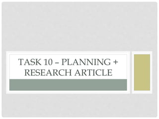 TASK 10 – PLANNING +
RESEARCH ARTICLE
 