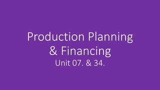 Production Planning
& Financing
Unit 07. & 34.
 