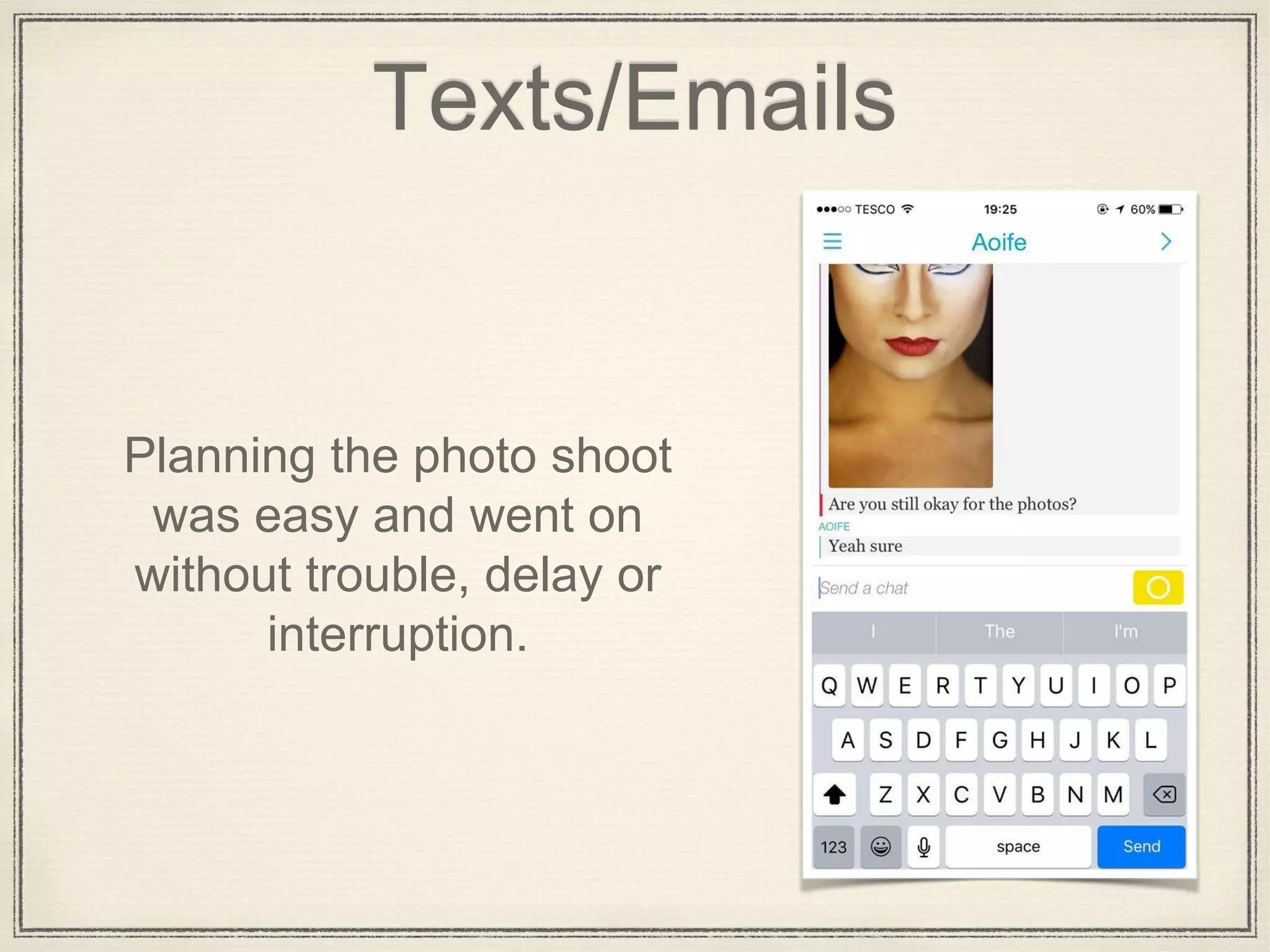 Texts/Emails
Planning the photo shoot
was easy and went on
without trouble, delay or
interruption.
 