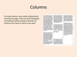 Columns
To create columns, you create a big text box
covering the page. Then you press Paragraph
Formatting Controls and go to Number of
Columns and input as many as you want
 