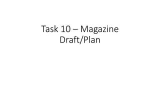 Task 10 – Magazine
Draft/Plan
 