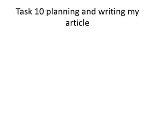 Task 10 planning and writing my
article
 