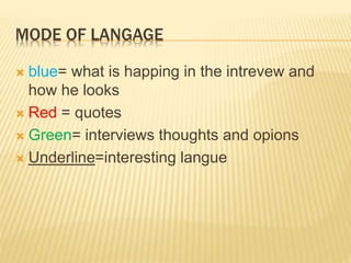 MODE OF LANGAGE
 blue= what is happing in the intrevew and
how he looks
 Red = quotes
 Green= interviews thoughts and opions
 Underline=interesting langue
 
