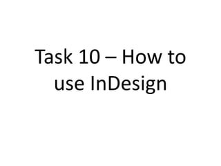 Task 10 – How to
use InDesign
 