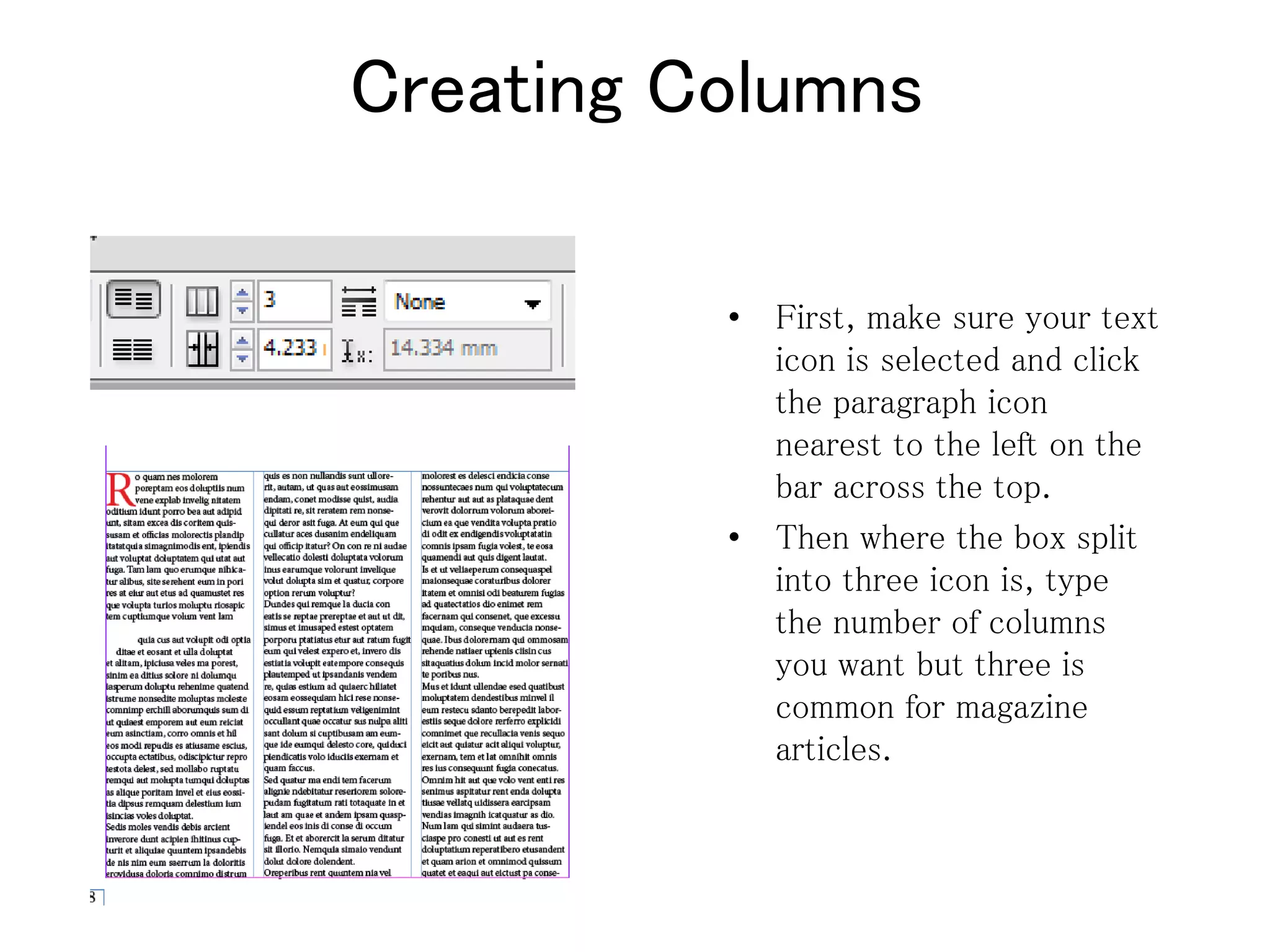 Creating Columns
• First, make sure your text
icon is selected and click
the paragraph icon
nearest to the left on the
bar across the top.
• Then where the box split
into three icon is, type
the number of columns
you want but three is
common for magazine
articles.
 