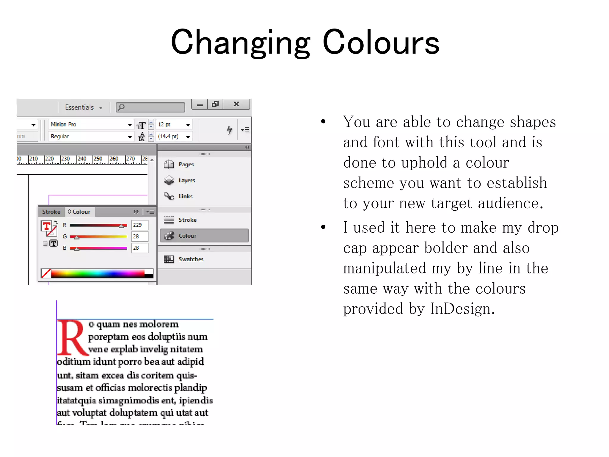 Changing Colours
• You are able to change shapes
and font with this tool and is
done to uphold a colour
scheme you want to establish
to your new target audience.
• I used it here to make my drop
cap appear bolder and also
manipulated my by line in the
same way with the colours
provided by InDesign.
 