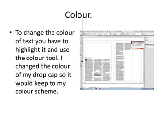 Colour.
• To change the colour
of text you have to
highlight it and use
the colour tool. I
changed the colour
of my drop cap so it
would keep to my
colour scheme.
 