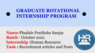 GRADUATE ROTATIONAL
INTERNSHIP PROGRAM
Name:Phadale Pratiksha Sanjay
Batch : October 2021
Internship :Human Resource
Task : Recruitment articles and Posts
🔴 🔴
 