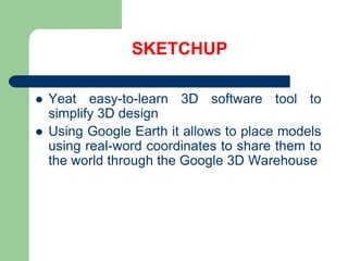 SKETCHUPYeateasy-to-learn 3D software tool to simplify 3D designUsing Google Earth it allows to placemodelsusingreal-wordcoordinates to sharethem to the world throughthe Google 3D Warehouse