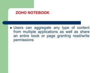 ZOHO NOTEBOOKUsers can aggregate any type of content from multiple applications as well as share an entire book or page granting read/write permissions