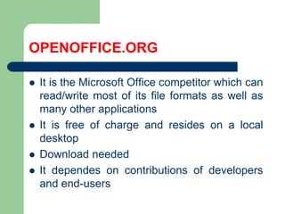 OPENOFFICE.ORGIt is the Microsoft Office competitorwhichcanread/writemostof its file formats as well as manyother applicationsIt is freeof charge and resides on a local desktopDownload neededIt dependes oncontributionsofdevelopersandend-users