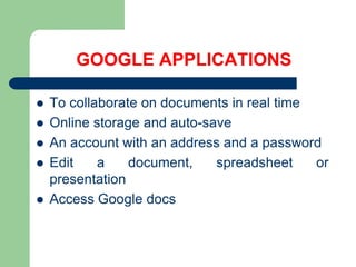 GOOGLE APPLICATIONSTo collaborate on documents in real timeOnline storage and auto-saveAn account with an address and a passwordEdit a document, spreadsheet or presentationAccess Google docs 