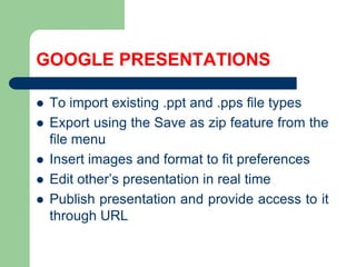 GOOGLE PRESENTATIONSTo importexisting .pptand .pps file typesExportusingtheSave as zipfeaturefromthe file menuInsertimagesandformat to fitpreferencesEdit other’spresentation in real timePublishpresentationandprovideaccess to it through URL