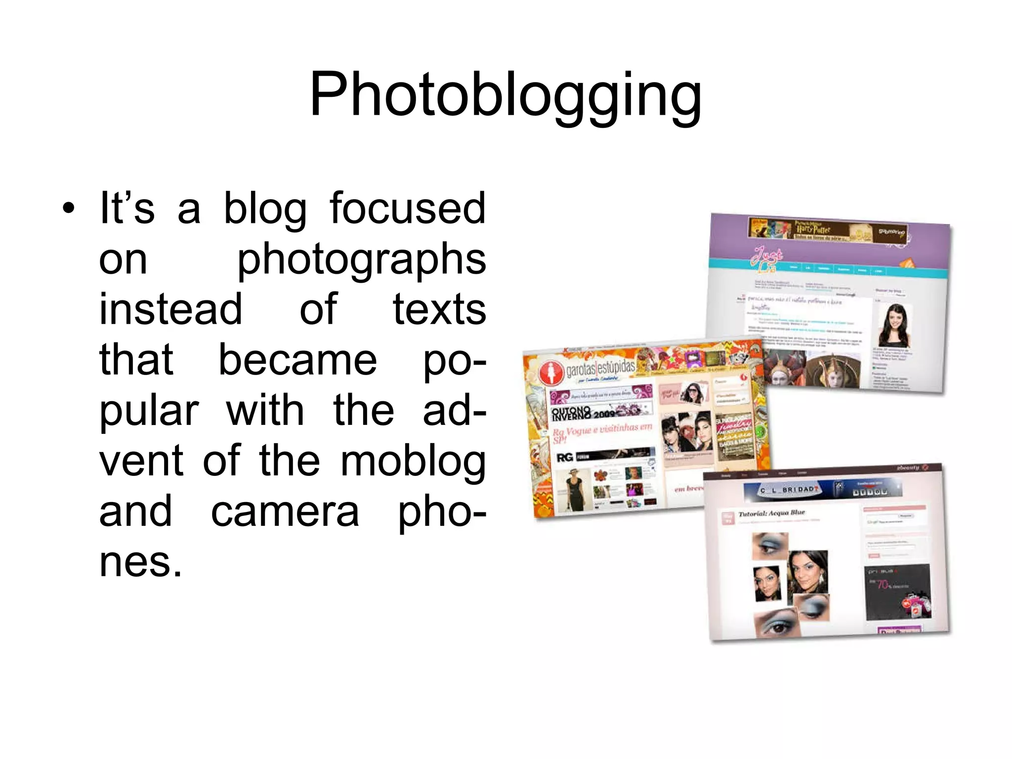Photoblogging It’s a blog focused on photographs instead of texts that became po-pular with the ad-vent of the moblog and camera pho-nes. 