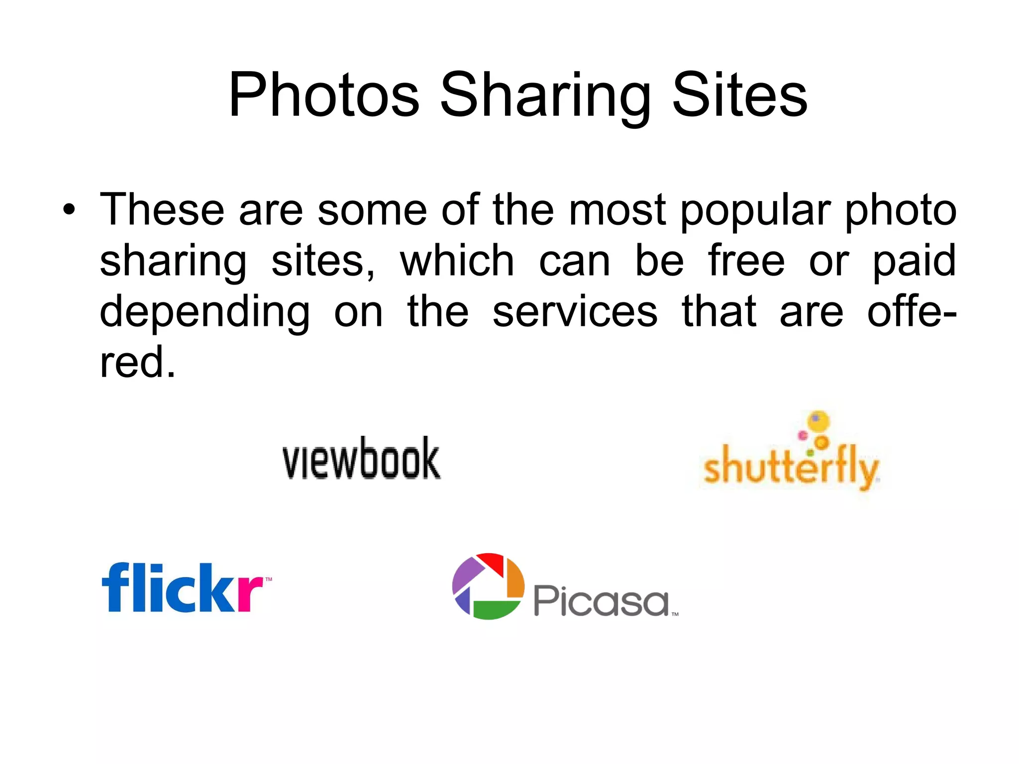 Photos Sharing Sites These are some of the most popular photo sharing sites, which can be free or paid depending on the services that are offe-red. 