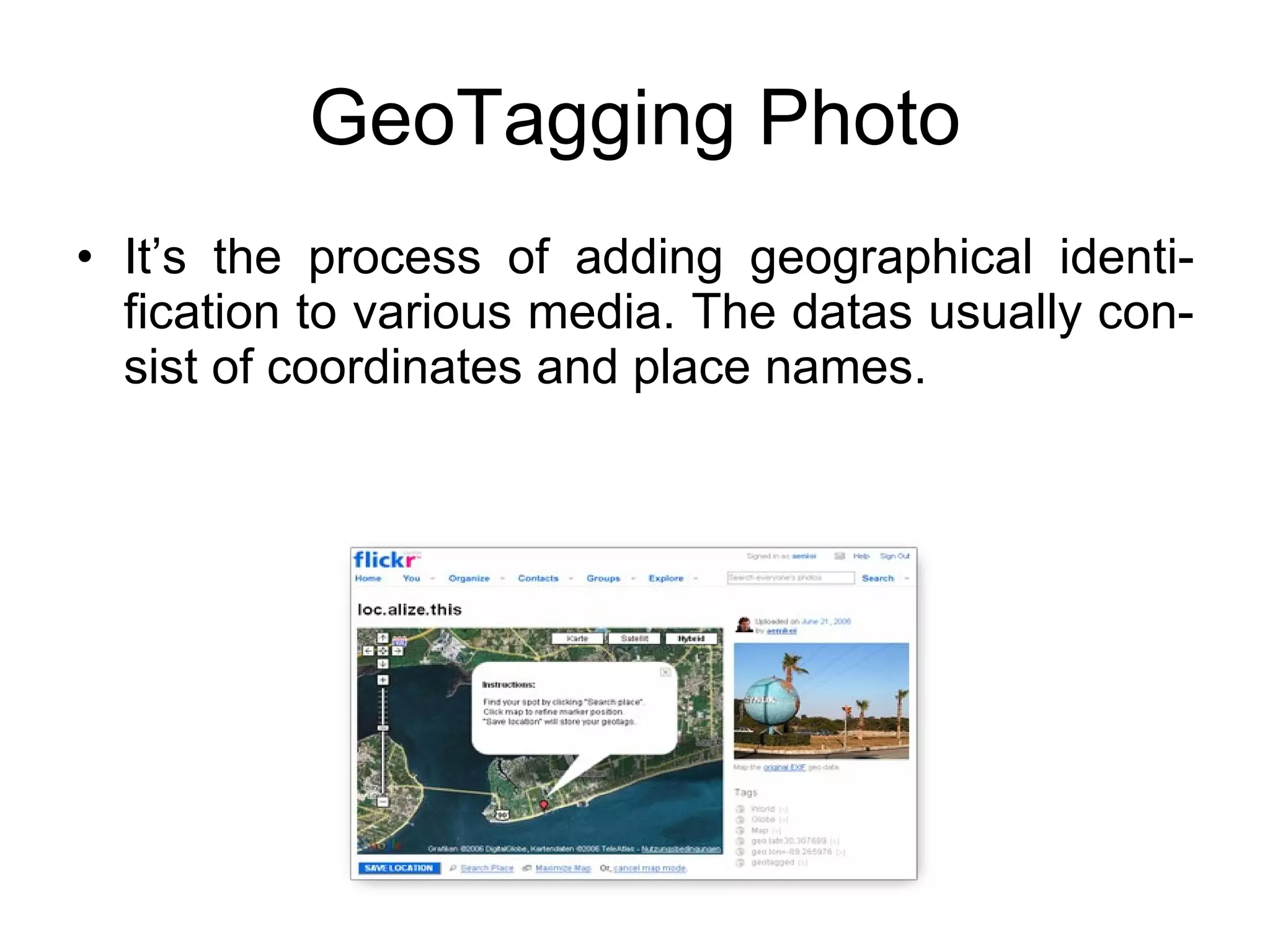 GeoTagging Photo It’s the process of adding geographical identi-fication to various media. The datas usually con-sist of coordinates and place names. 