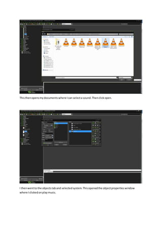 Thisthenopensmydocumentswhere Ican selecta sound.Thenclickopen.
I thenwentto the objectstaband selectedsystem.Thisopenedthe objectpropertieswindow
where Iclickedonplaymusic.
 